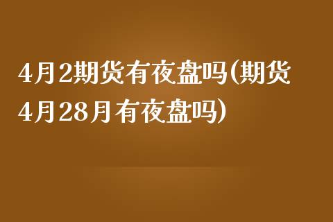 4月2期货有夜盘吗(期货4月28月有夜盘吗)_https://www.zztgc.com_原油期货_第1张