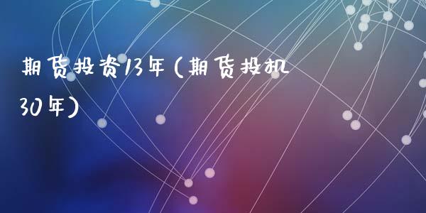 期货投资13年(期货投机30年)_https://www.zztgc.com_原油期货_第1张