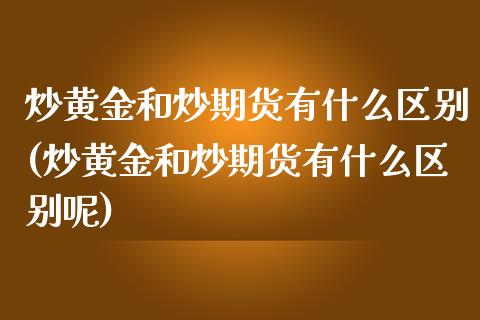 炒黄金和炒期货有什么区别(炒黄金和炒期货有什么区别呢)_期货入门_第1张_珍投期货网 炒黄金和炒期货有什么区别(炒黄金和炒期货有什么区别呢)_https://www.zztgc.com_期货入门_第1张