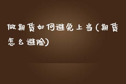 做期货如何避免上当(期货怎么避险)_https://www.zztgc.com_期货入门_第1张