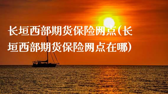 长垣西部期货保险网点(长垣西部期货保险网点在哪)_https://www.zztgc.com_期货入门_第1张
