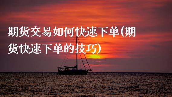 期货交易如何快速下单(期货快速下单的技巧)_https://www.zztgc.com_期货入门_第1张