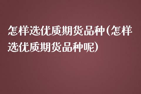 怎样选优质期货品种(怎样选优质期货品种呢)_https://www.zztgc.com_期货直播_第1张