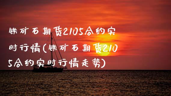 铁矿石期货2105合约实时行情(铁矿石期货2105合约实时行情走势)_https://www.zztgc.com_黄金期货_第1张