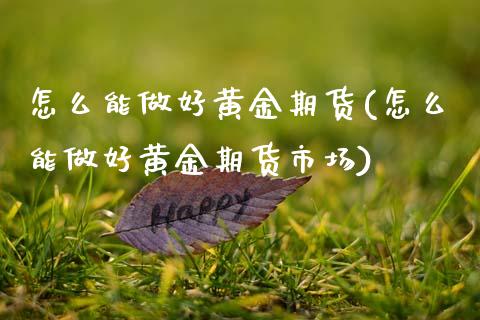 怎么能做好黄金期货(怎么能做好黄金期货市场)_https://www.zztgc.com_黄金期货_第1张