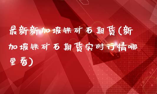 最新新加坡铁矿石期货(新加坡铁矿石期货实时行情哪里看)_黄金期货_第1张_珍投期货网 最新新加坡铁矿石期货(新加坡铁矿石期货实时行情哪里看)_https://www.zztgc.com_黄金期货_第1张