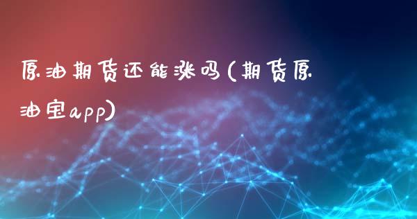原油期货还能涨吗(期货原油宝app)_https://www.zztgc.com_期货入门_第1张