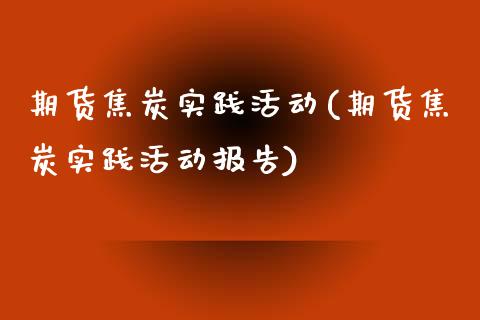 期货焦炭实践活动(期货焦炭实践活动报告)_https://www.zztgc.com_黄金期货_第1张
