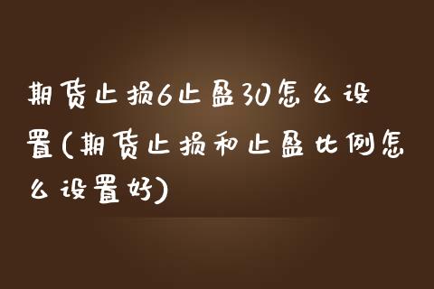 期货止损6止盈30怎么设置(期货止损和止盈比例怎么设置好)_https://www.zztgc.com_期货直播_第1张