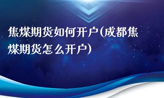 焦煤期货如何开户(成都焦煤期货怎么开户)_https://www.zztgc.com_原油期货_第1张