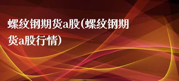 螺纹钢期货a股(螺纹钢期货a股行情)_https://www.zztgc.com_原油期货_第1张