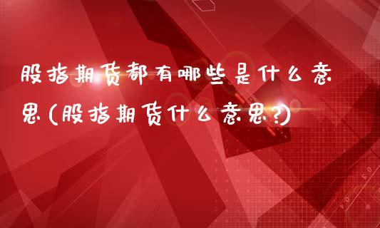 股指期货都有哪些是什么意思(股指期货什么意思?)_https://www.zztgc.com_期货直播_第1张