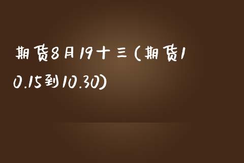 期货8月19十三(期货10.15到10.30)_https://www.zztgc.com_期货直播_第1张
