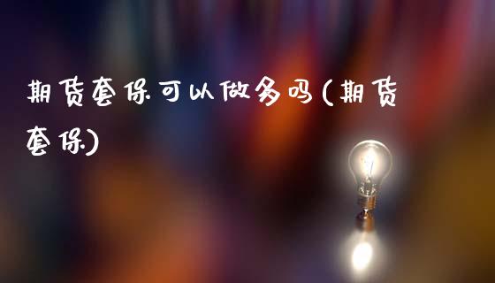 期货套保可以做多吗(期货套保)_期货入门_第1张_珍投期货网 期货套保可以做多吗(期货套保)_https://www.zztgc.com_期货入门_第1张