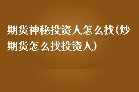 期货神秘投资人怎么找(炒期货怎么找投资人)_https://www.zztgc.com_期货行情_第1张