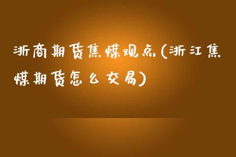 浙商期货焦煤观点(浙江焦煤期货怎么交易)_https://www.zztgc.com_黄金期货_第1张