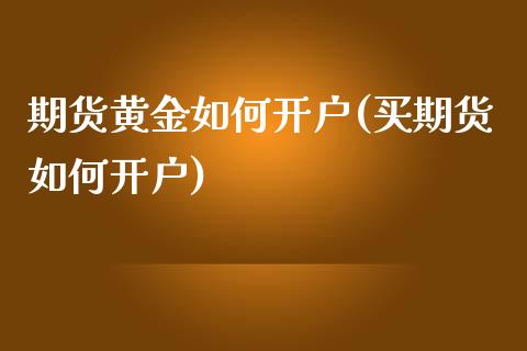 期货黄金如何开户(买期货如何开户)_https://www.zztgc.com_期货行情_第1张