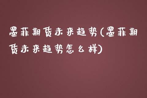 墨菲期货未来趋势(墨菲期货未来趋势怎么样)_https://www.zztgc.com_期货入门_第1张