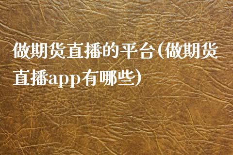 做期货直播的平台(做期货直播app有哪些)_https://www.zztgc.com_黄金期货_第1张