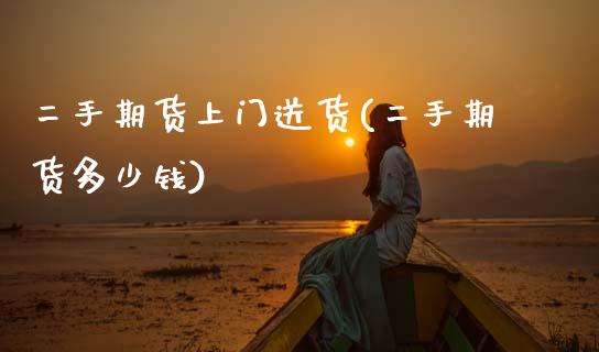 二手期货上门送货(二手期货多少钱)_https://www.zztgc.com_期货入门_第1张