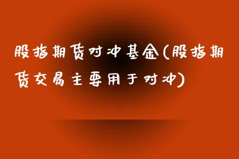 股指期货对冲基金(股指期货交易主要用于对冲)_https://www.zztgc.com_期货行情_第1张
