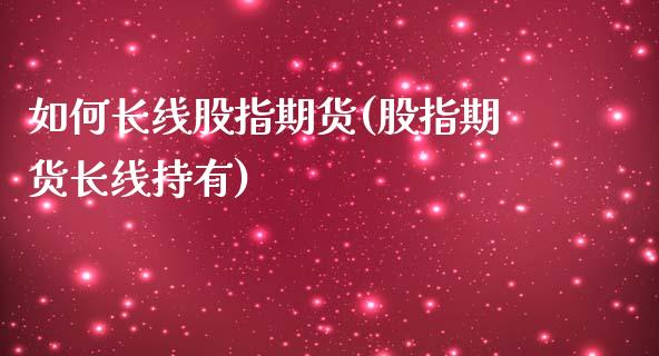 如何长线股指期货(股指期货长线持有)_https://www.zztgc.com_黄金期货_第1张
