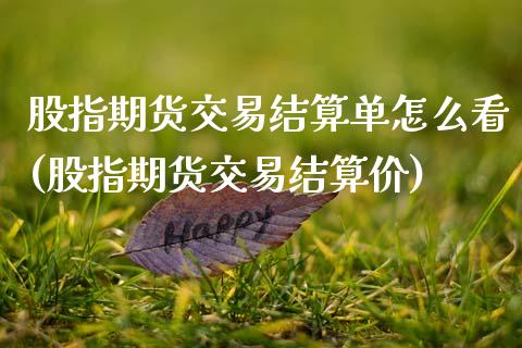 股指期货交易结算单怎么看(股指期货交易结算价)_https://www.zztgc.com_期货入门_第1张