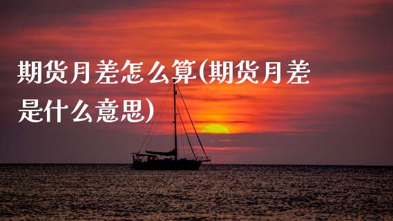 期货月差怎么算(期货月差是什么意思)_https://www.zztgc.com_期货开户_第1张