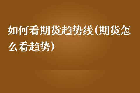 如何看期货趋势线(期货怎么看趋势)_黄金期货_第1张_珍投期货网 如何看期货趋势线(期货怎么看趋势)_https://www.zztgc.com_黄金期货_第1张
