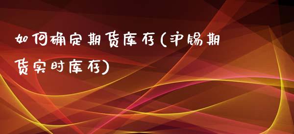 如何确定期货库存(沪锡期货实时库存)_https://www.zztgc.com_期货行情_第1张