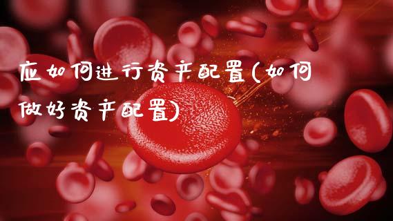 应如何进行资产配置(如何做好资产配置)_https://www.zztgc.com_原油期货_第1张