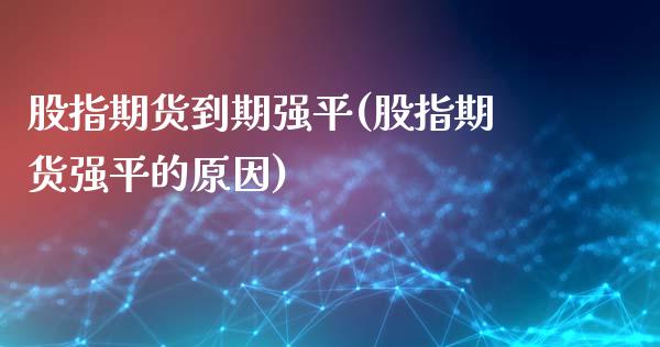 股指期货到期强平(股指期货强平的原因)_https://www.zztgc.com_黄金期货_第1张