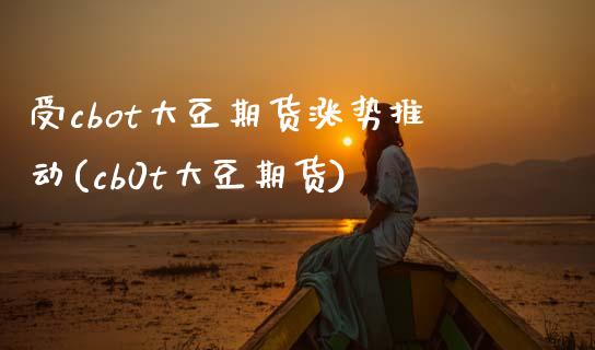 受cbot大豆期货涨势推动(cb0t大豆期货)_https://www.zztgc.com_期货行情_第1张
