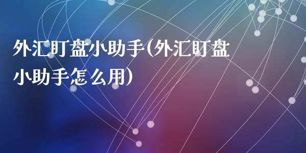 外汇盯盘小助手(外汇盯盘小助手怎么用)_https://www.zztgc.com_期货开户_第1张