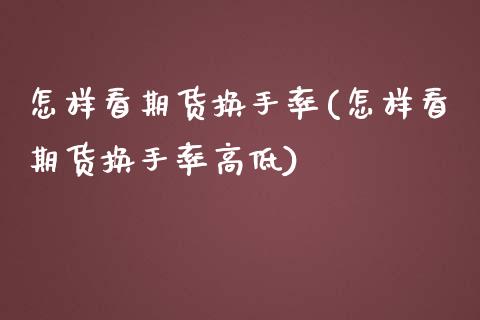 怎样看期货换手率(怎样看期货换手率高低)_https://www.zztgc.com_期货开户_第1张