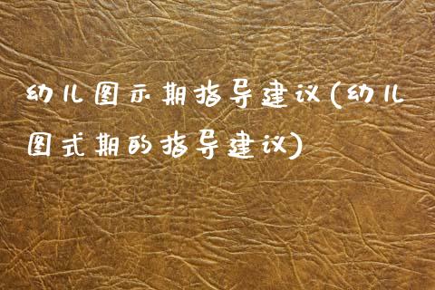 幼儿图示期指导建议(幼儿图式期的指导建议)_https://www.zztgc.com_黄金期货_第1张