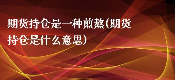 期货持仓是一种煎熬(期货持仓是什么意思)_https://www.zztgc.com_原油期货_第1张