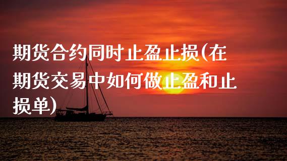 期货合约同时止盈止损(在期货交易中如何做止盈和止损单)_https://www.zztgc.com_期货行情_第1张