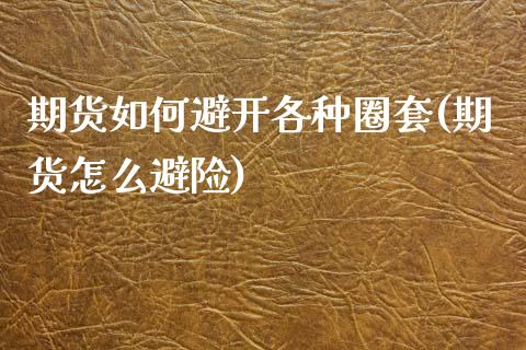 期货如何避开各种圈套(期货怎么避险)_https://www.zztgc.com_期货入门_第1张
