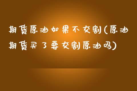 期货原油如果不交割(原油期货买了要交割原油吗)_https://www.zztgc.com_期货开户_第1张