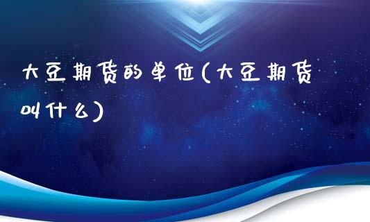 大豆期货的单位(大豆期货叫什么)_https://www.zztgc.com_黄金期货_第1张