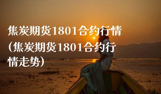 焦炭期货1801合约行情(焦炭期货1801合约行情走势)_https://www.zztgc.com_原油期货_第1张