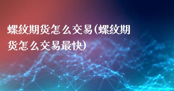 螺纹期货怎么交易(螺纹期货怎么交易最快)_https://www.zztgc.com_期货入门_第1张