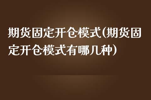 期货固定开仓模式(期货固定开仓模式有哪几种)_https://www.zztgc.com_期货行情_第1张