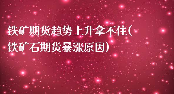 铁矿期货趋势上升拿不住(铁矿石期货暴涨原因)_https://www.zztgc.com_原油期货_第1张