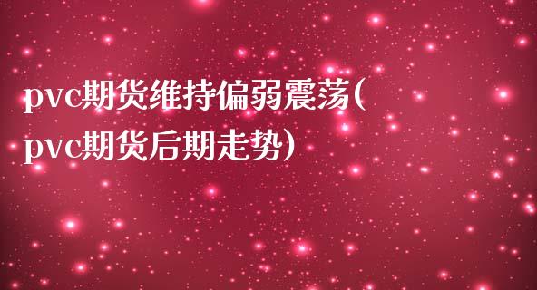 pvc期货维持偏弱震荡(pvc期货后期走势)_https://www.zztgc.com_期货行情_第1张