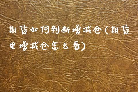 期货如何判断增减仓(期货里增减仓怎么看)_https://www.zztgc.com_期货行情_第1张