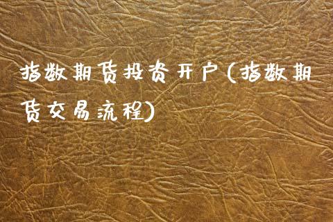 指数期货投资开户(指数期货交易流程)_https://www.zztgc.com_原油期货_第1张