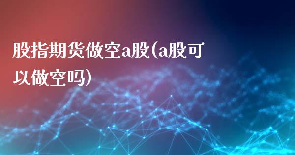 股指期货做空a股(a股可以做空吗)_https://www.zztgc.com_原油期货_第1张