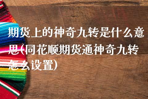 期货上的神奇九转是什么意思(同花顺期货通神奇九转怎么设置)_https://www.zztgc.com_黄金期货_第1张